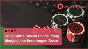 Jenis Game Casino Online Yang Menjanjikan Keuntungan Besar