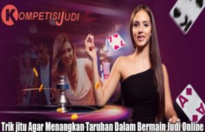 Trik jitu Agar Menangkan Taruhan Dalam Bermain Judi Online